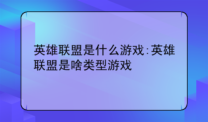 英雄联盟是什么游戏:英雄联盟是啥类型游戏
