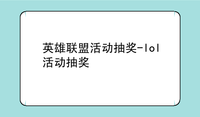 英雄联盟活动抽奖-lol活动抽奖