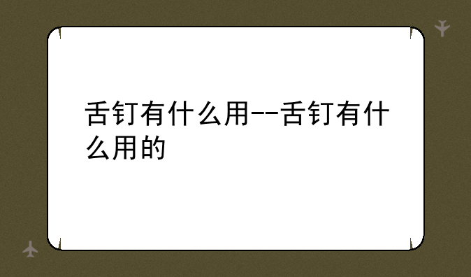 舌钉有什么用--舌钉有什么用的