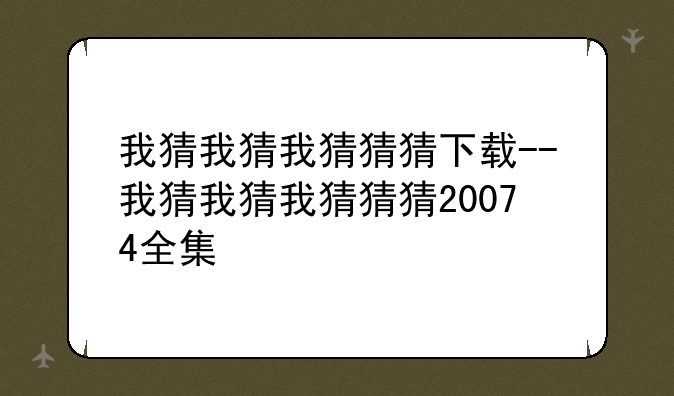 我猜我猜我猜猜猜下载--我猜我猜我猜猜猜20074全集