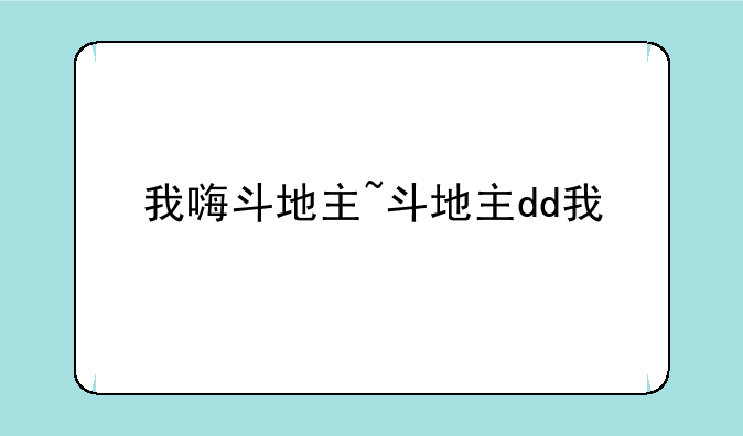我嗨斗地主~斗地主dd我