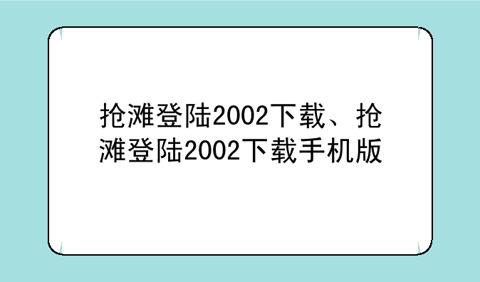抢滩登陆2002下载、抢滩登陆2002下载手机版
