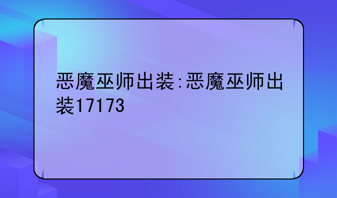 恶魔巫师出装:恶魔巫师出装17173