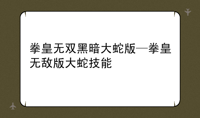 拳皇无双黑暗大蛇版—拳皇无敌版大蛇技能