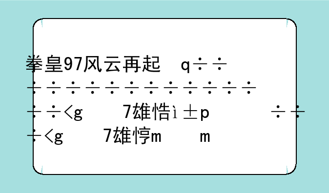 拳皇97风云再起，拳皇97风云再起大蛇怎么放阳光