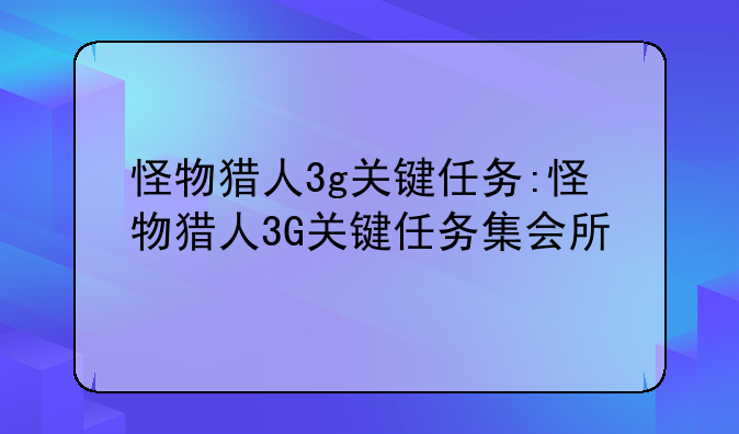 怪物猎人3g关键任务:怪物猎人3G关键任务集会所
