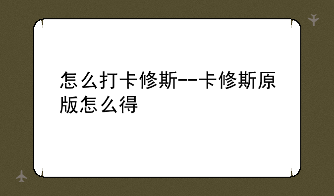 怎么打卡修斯--卡修斯原版怎么得
