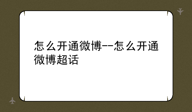 怎么开通微博--怎么开通微博超话
