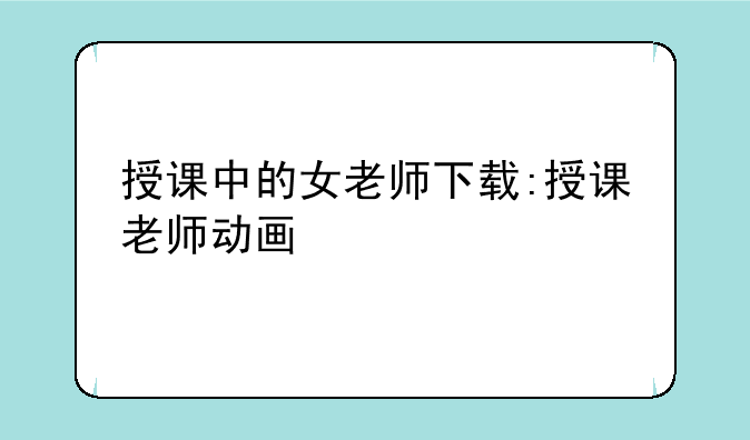 授课中的女老师下载:授课老师动画