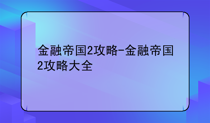 金融帝国2攻略-金融帝国2攻略大全