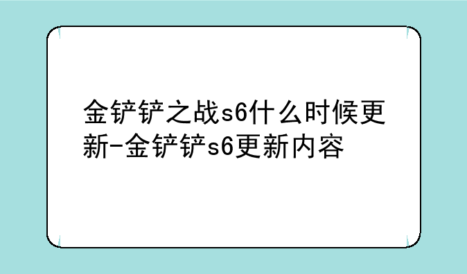 金铲铲之战s6什么时候更新-金铲铲s6更新内容