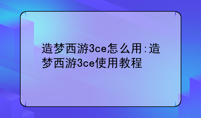 造梦西游3ce怎么用:造梦西游3ce使用教程