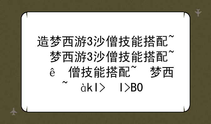造梦西游3沙僧技能搭配~造梦西游3沙僧技能搭配怎样才牛