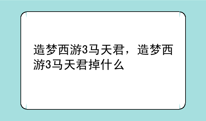 造梦西游3马天君，造梦西游3马天君掉什么