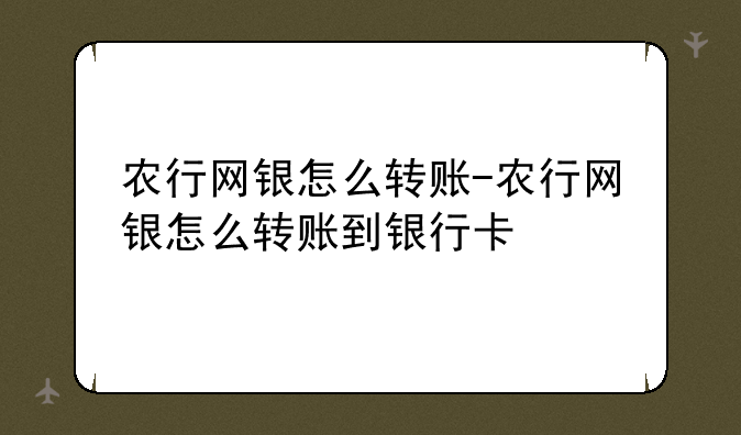 农行网银怎么转账-农行网银怎么转账到银行卡