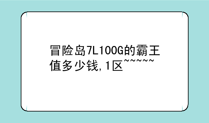 冒险岛7L100G的霸王值多少钱,1区~~~~~