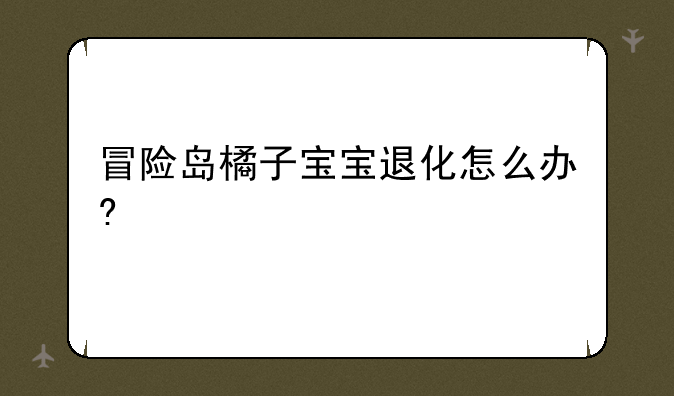 冒险岛橘子宝宝退化怎么办?