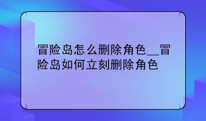 冒险岛怎么删除角色__冒险岛如何立刻删除角色