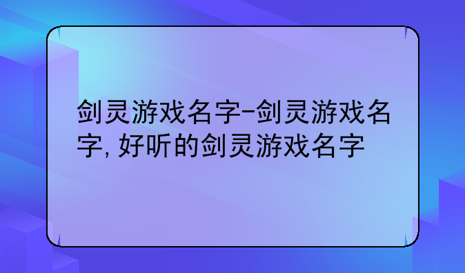 剑灵游戏名字-剑灵游戏名字,好听的剑灵游戏名字