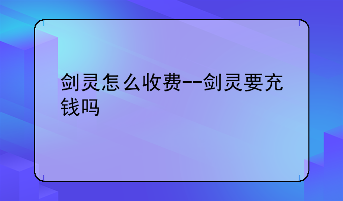剑灵怎么收费--剑灵要充钱吗