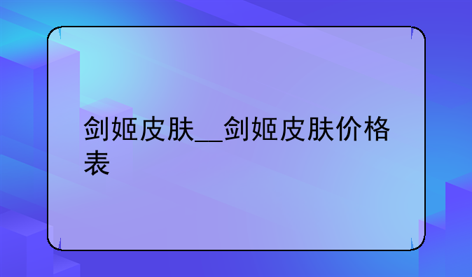 剑姬皮肤__剑姬皮肤价格表