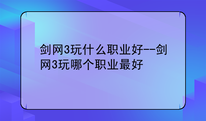 剑网3玩什么职业好--剑网3玩哪个职业最好