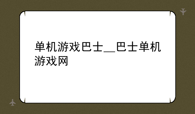 单机游戏巴士__巴士单机游戏网