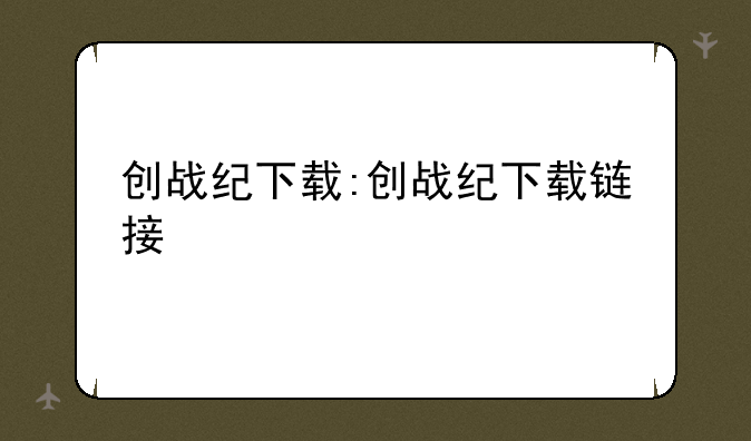 创战纪下载:创战纪下载链接