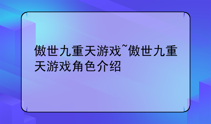 傲世九重天游戏~傲世九重天游戏角色介绍