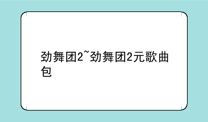 劲舞团2~劲舞团2元歌曲包