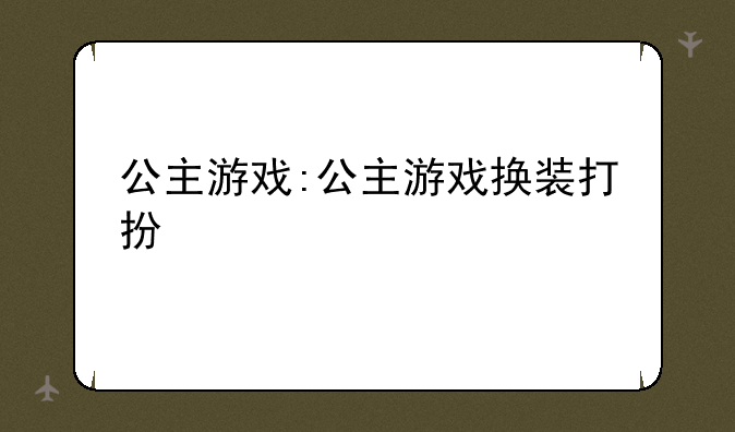 公主游戏:公主游戏换装打扮