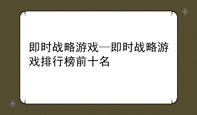 即时战略游戏—即时战略游戏排行榜前十名