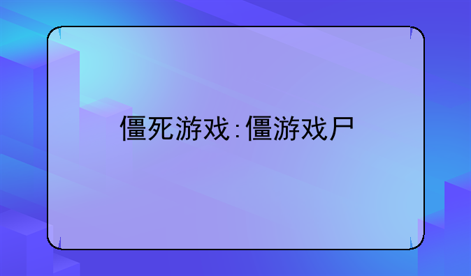 僵死游戏:僵游戏尸