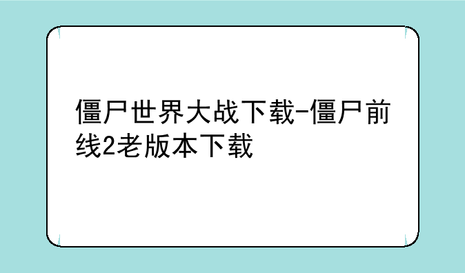 僵尸世界大战下载-僵尸前线2老版本下载