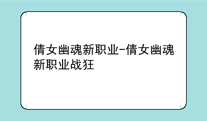倩女幽魂新职业-倩女幽魂新职业战狂