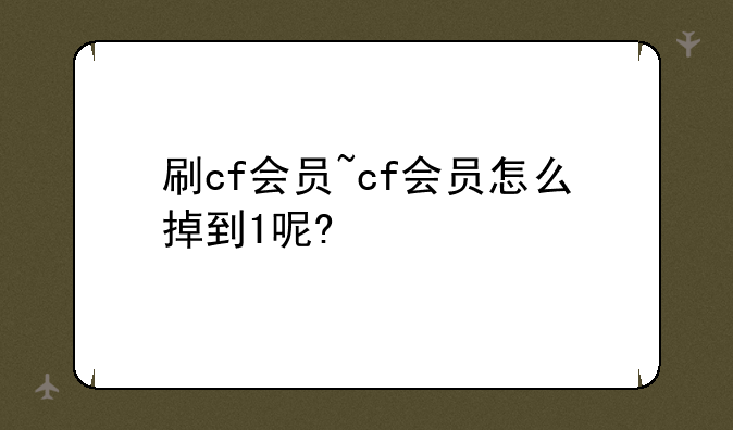 刷cf会员~cf会员怎么掉到1呢?