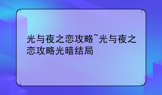 光与夜之恋攻略~光与夜之恋攻略光暗结局