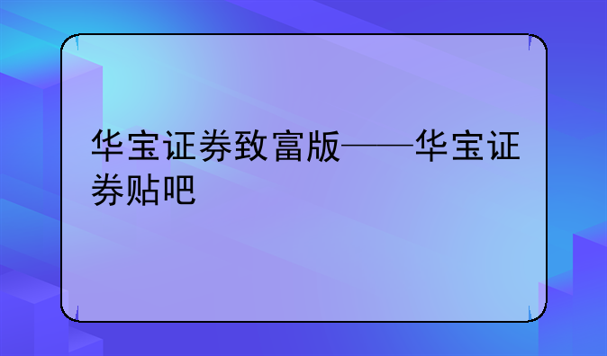 华宝证券致富版——华宝证券贴吧
