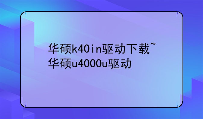 华硕k40in驱动下载~华硕u4000u驱动