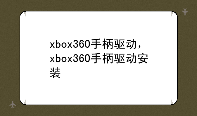 xbox360手柄驱动，xbox360手柄驱动安装