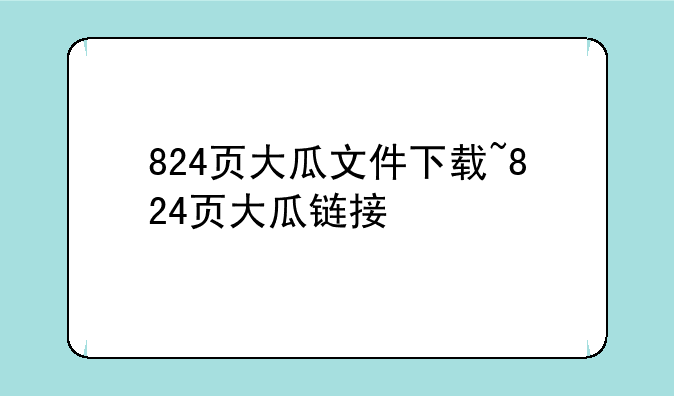 824页大瓜文件下载~824页大瓜链接