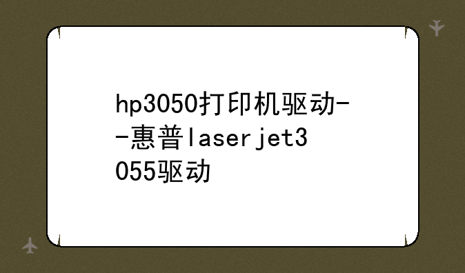 hp3050打印机驱动--惠普laserjet3055驱动