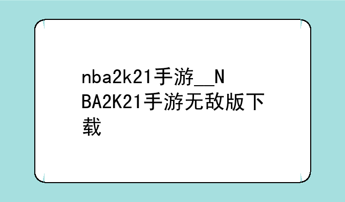 nba2k21手游__NBA2K21手游无敌版下载