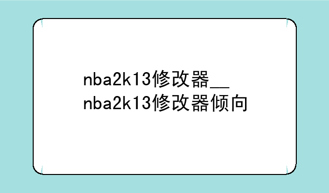 nba2k13修改器__nba2k13修改器倾向