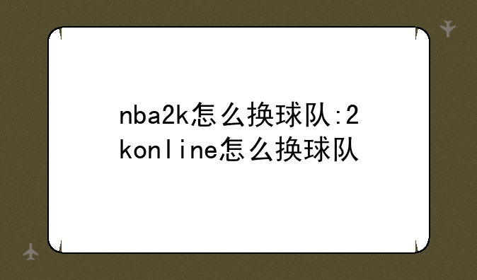 nba2k怎么换球队:2konline怎么换球队