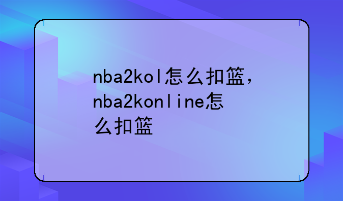nba2kol怎么扣篮，nba2konline怎么扣篮