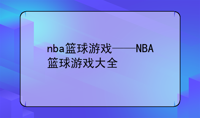 nba篮球游戏——NBA篮球游戏大全