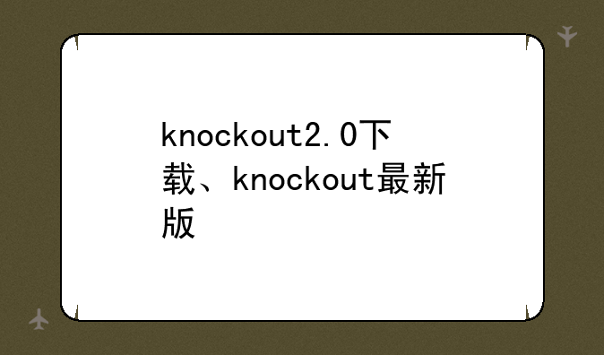 knockout2.0下载、knockout最新版