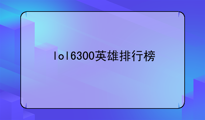 lol6300英雄排行榜