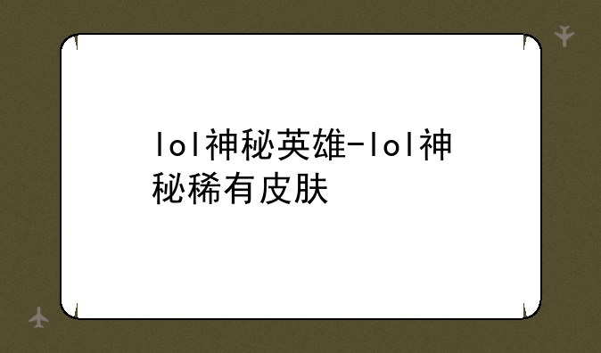 lol神秘英雄-lol神秘稀有皮肤